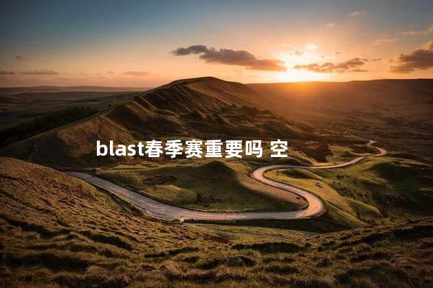 blast春季赛重要吗 空